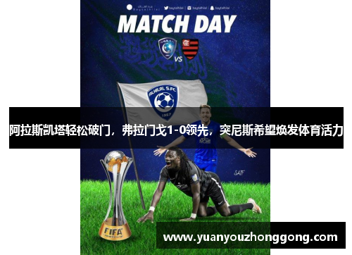 阿拉斯凯塔轻松破门，弗拉门戈1-0领先，突尼斯希望焕发体育活力