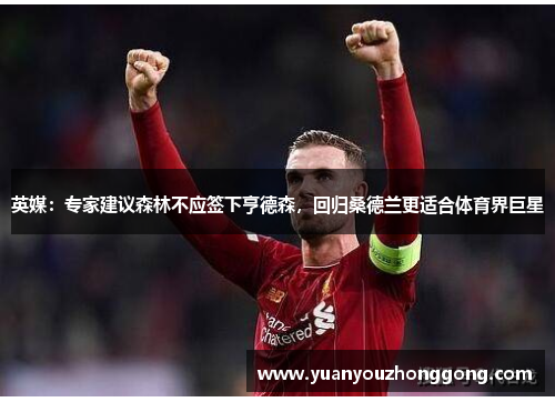 英媒：专家建议森林不应签下亨德森，回归桑德兰更适合体育界巨星