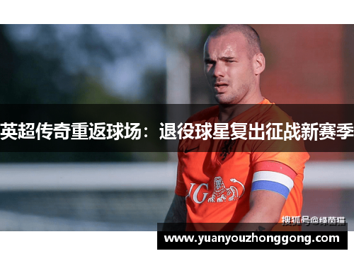 英超传奇重返球场：退役球星复出征战新赛季